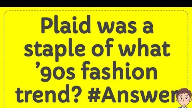 'Plaid was a staple of what ’90s fashion trend? #Answer'