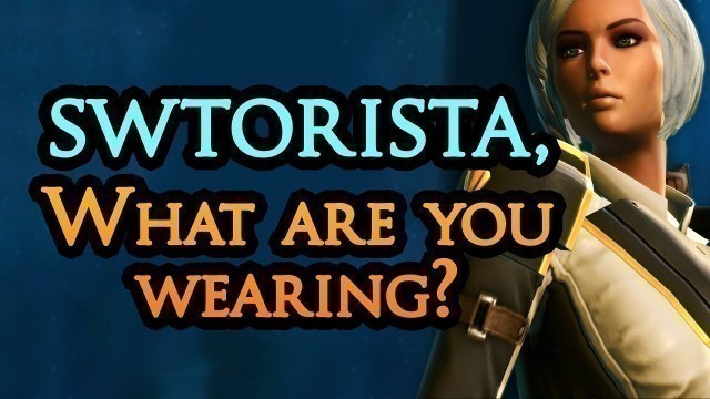 'Swtorista, What are You Wearing? My Favourite Outfits in SWTOR'