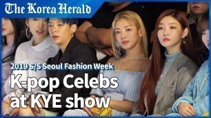 'K-pop celebs at KYE show, 2019 S/S Seoul Fashion Week'