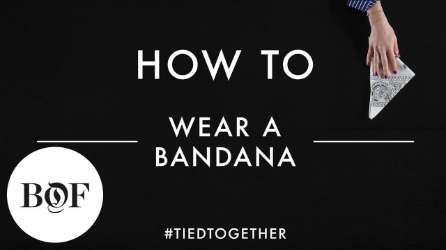 'How to Wear a Bandana #TiedTogether | The Business of Fashion'