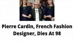 'Pierre Cardin, French Fashion Designer, Dies At 98'