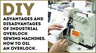'Advantages and disadvantages of industrial overlock sewing machines. How to oil an overlock.'
